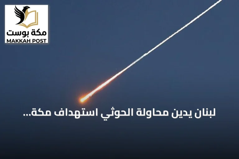 لبنان يدين محاولة الحوثي استهداف مكة ويصفها بانتهاك للقيم الدينية والأخلاقية