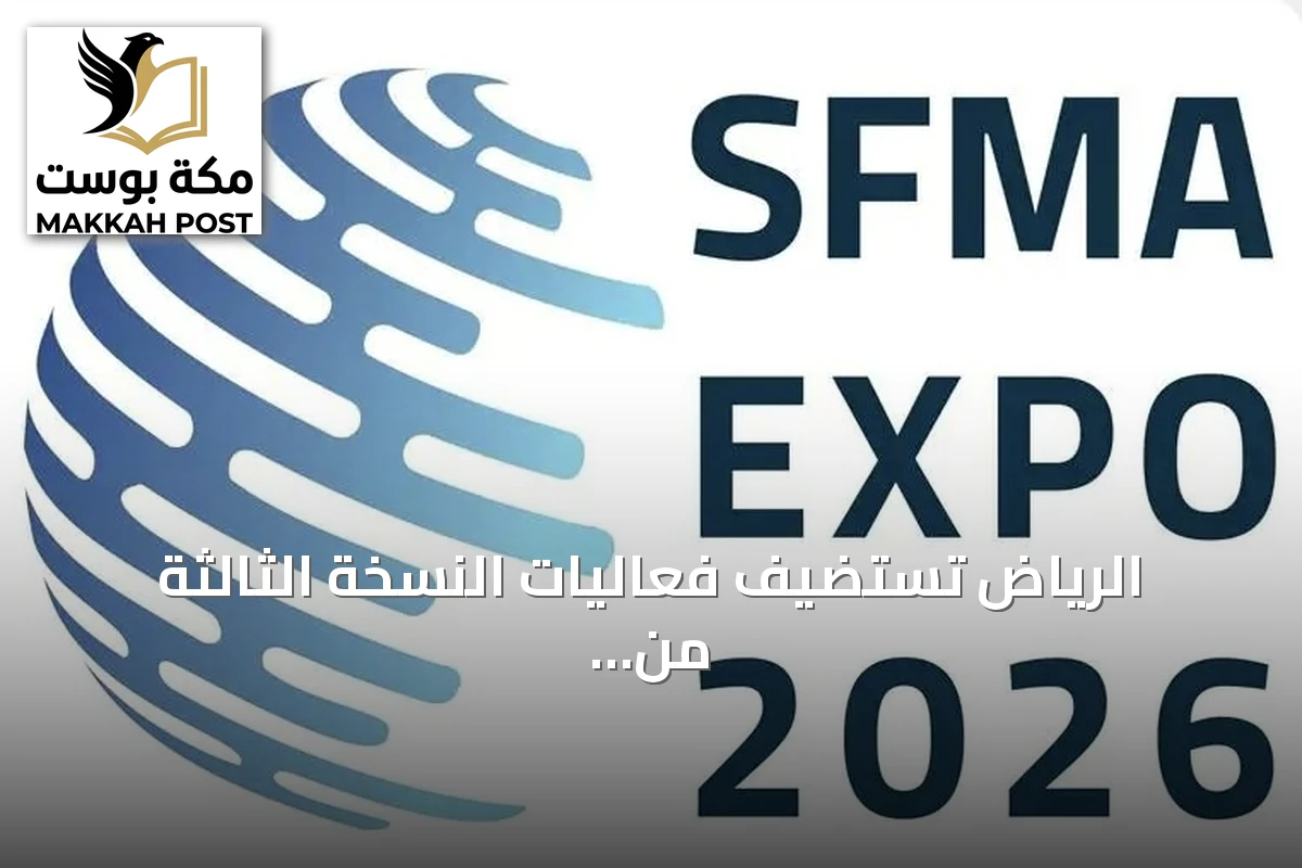 الرياض تستضيف فعاليات النسخة الثالثة من المؤتمر والمعرض الدولي لإدارة المرافق تحت مسمى SFMA EXPO 2026