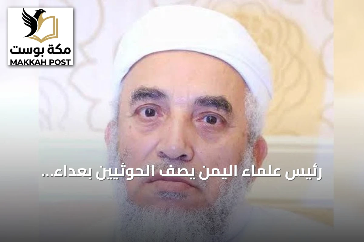 رئيس علماء اليمن يصف الحوثيين بعداءً للسعودية وولاءً لإيران