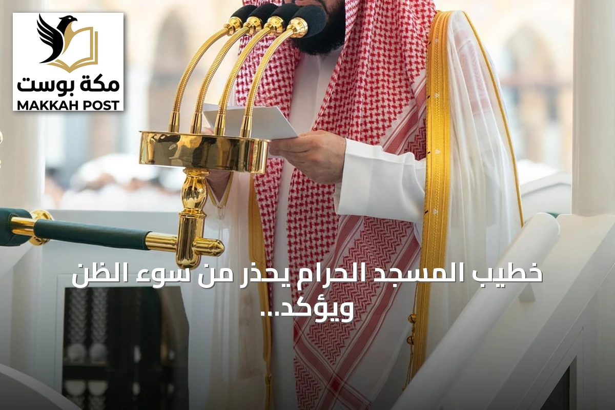 خطيب المسجد الحرام يحذر من سوء الظن ويؤكد أن استهداف المقدسات لا علاقة له بالإسلام