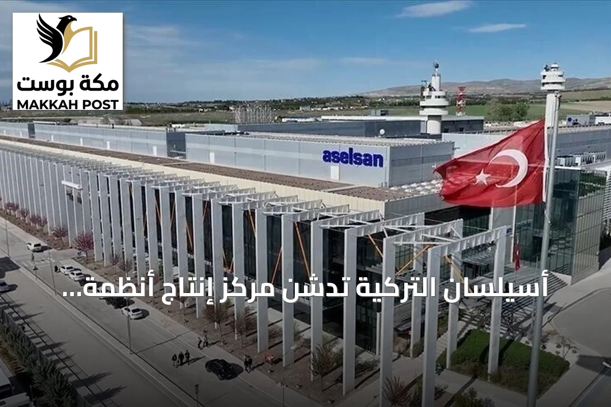 أسيلسان التركية تدشن مركز إنتاج أنظمة التوجيه باستثمار 56 مليون دولار