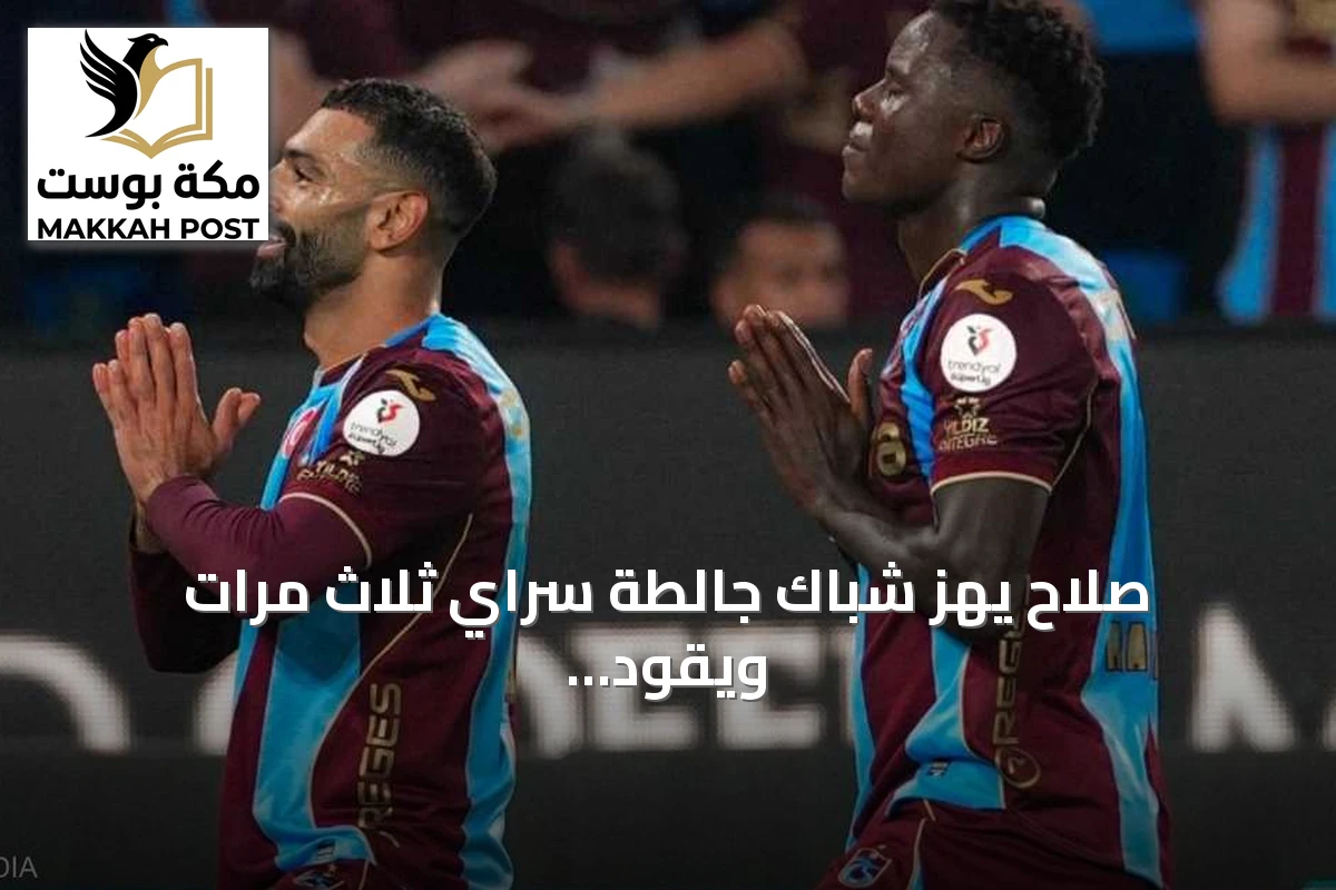صلاح يهز شباك جالطة سراي ثلاث مرات ويقود طرابزون سبور لفوز كبير