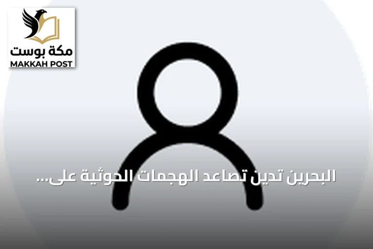 البحرين تدين تصاعد الهجمات الحوثية على الرياض وتعتبرها انتهاكاً للقانون الدولي