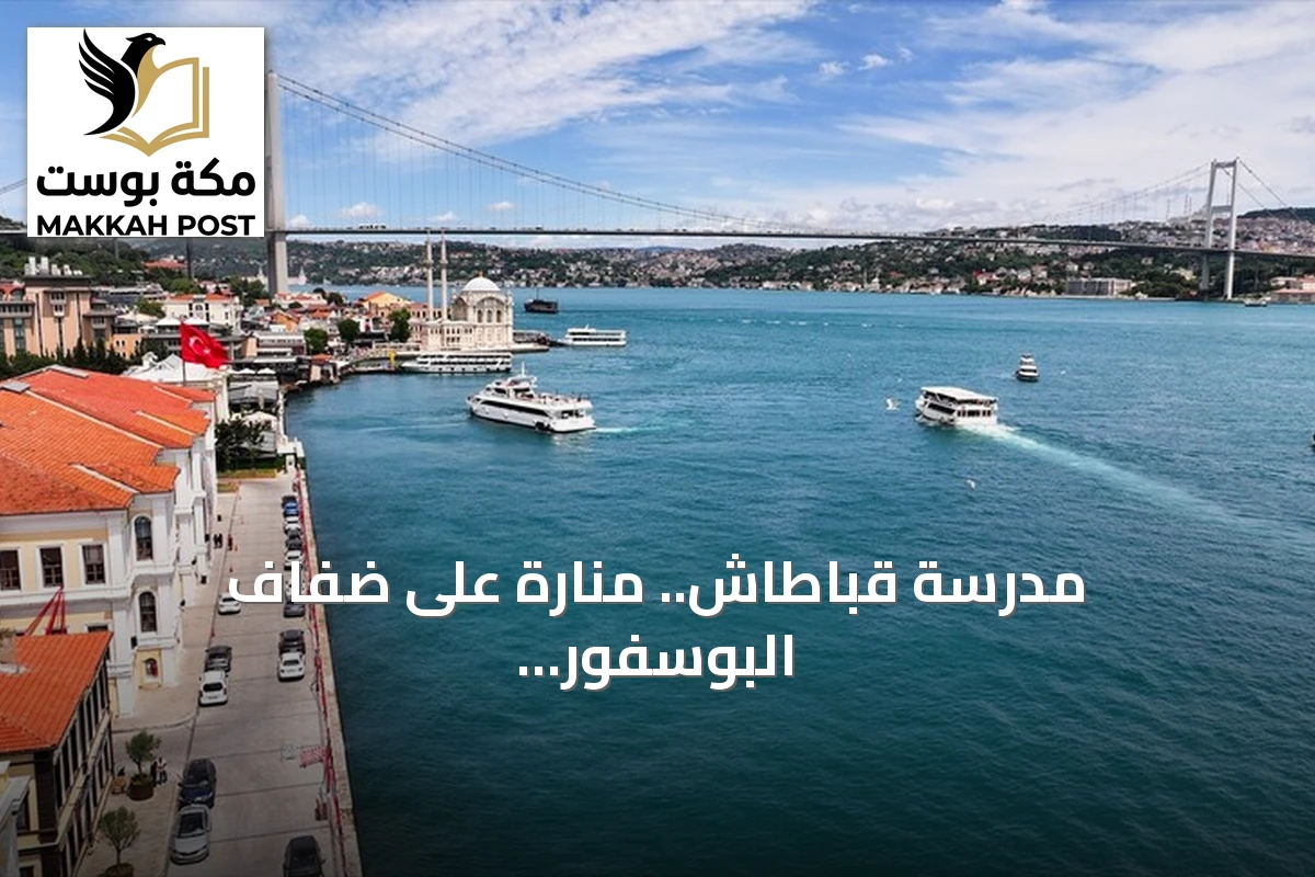 مدرسة قباطاش.. منارة على ضفاف البوسفور تصنع النخب منذ أكثر من قرن