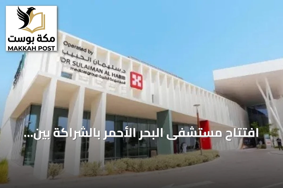 افتتاح مستشفى البحر الأحمر بالشراكة بين البحر الأحمر الدولية ومجموعة الدكتور سليمان الحبيب