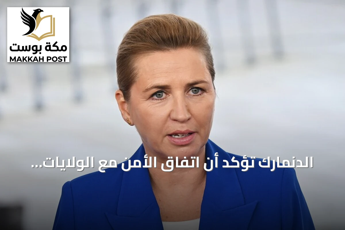 الدنمارك تؤكد أن اتفاق الأمن مع الولايات المتحدة يحترم خطوطها الحمراء ويعزز حق تقرير المصير لغرينلاند