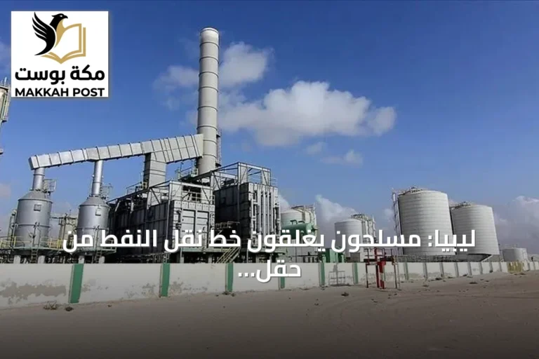 ليبيا: مسلحون يغلقون خط نقل النفط من حقل الشرارة ومؤسسة النفط تحذر من إعلان القوة القاهرة