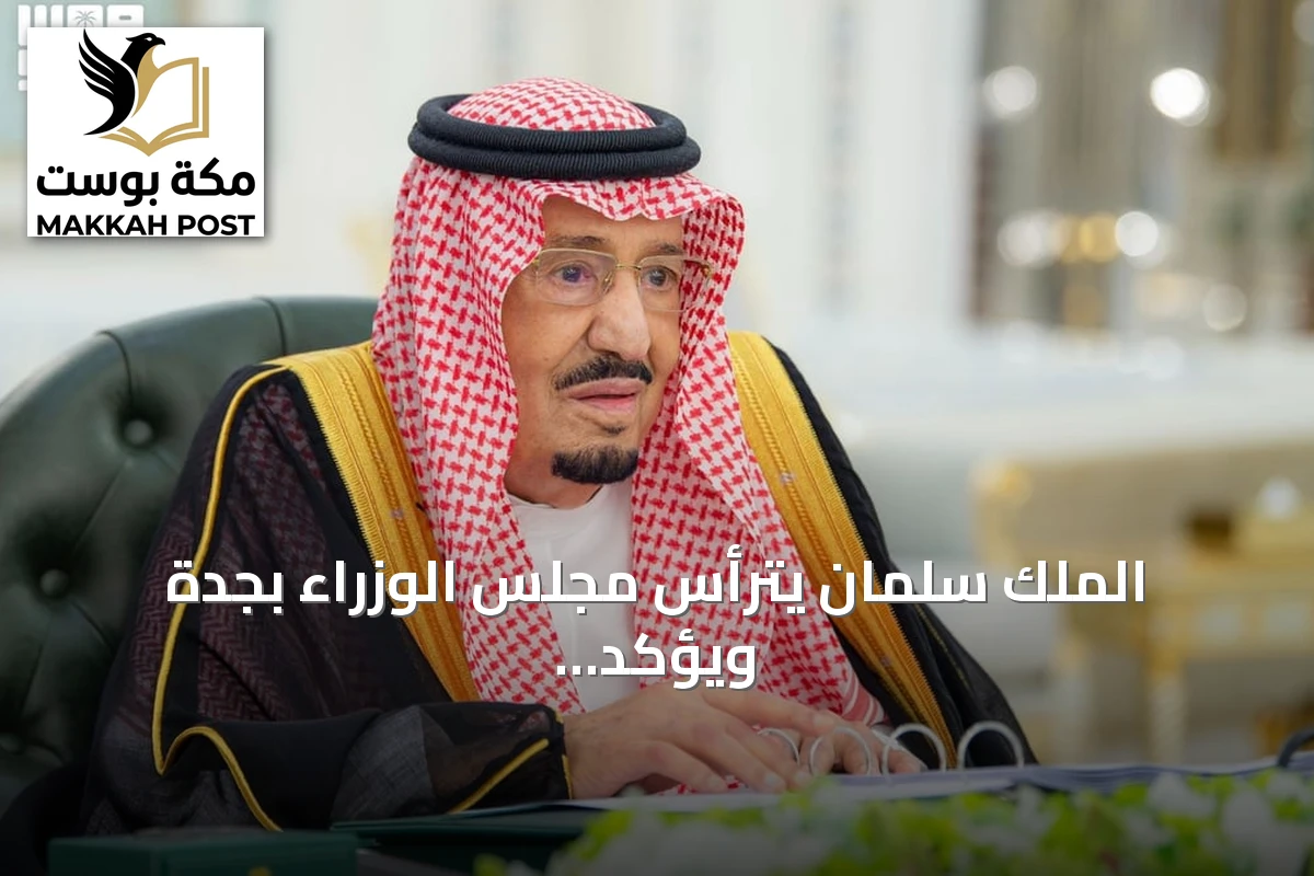 الملك سلمان يترأس مجلس الوزراء بجدة ويؤكد على دور القوات العسكرية في حماية المقدسات وإدانة محاولة الحوثي
