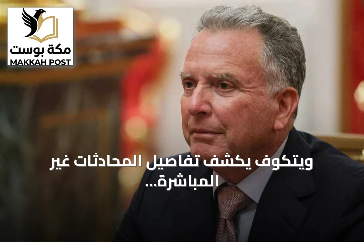 ويتكوف يكشف تفاصيل المحادثات غير المباشرة مع إيران عبر وسطاء
