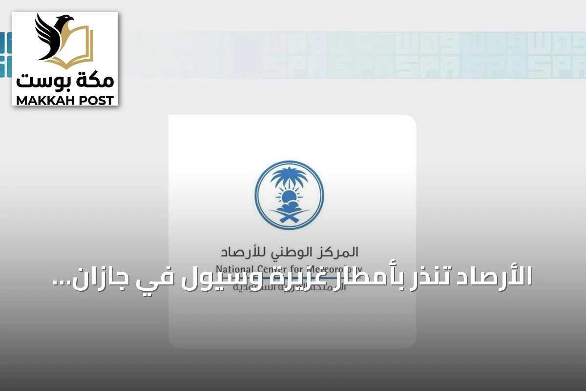 الأرصاد تنذر بأمطار غزيرة وسيول في جازان حتى المساء