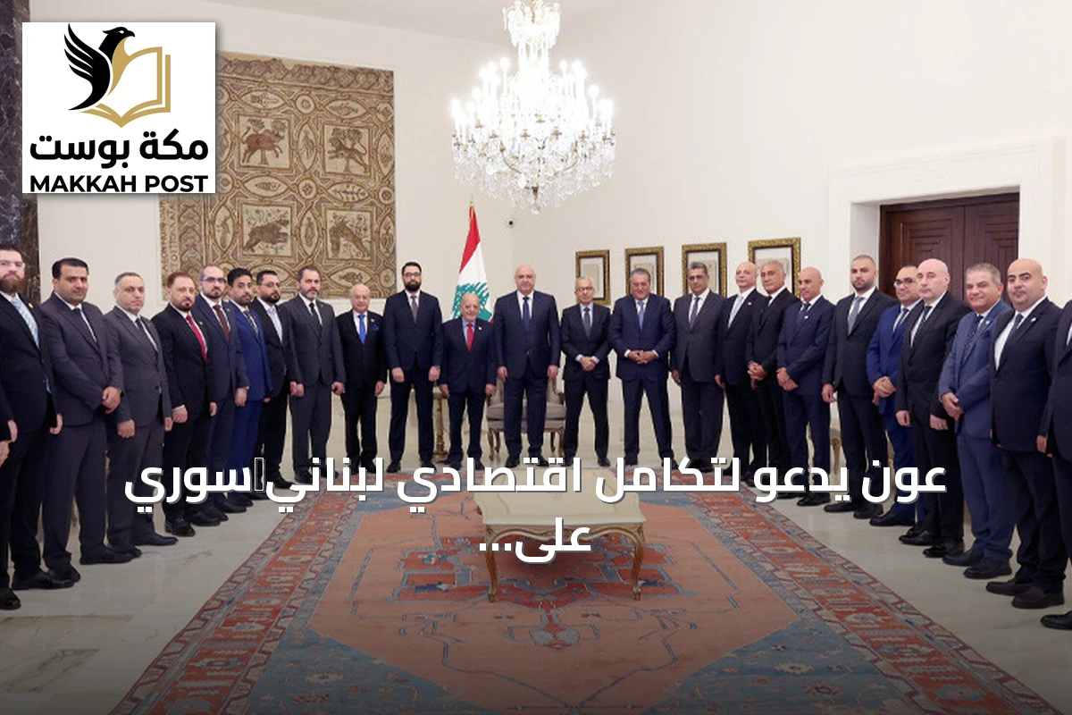 عون يدعو لتكامل اقتصادي لبناني‑سوري على نمط الاتحاد الأوروبي