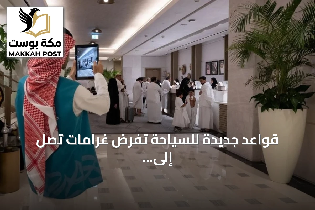 قواعد جديدة للسياحة تفرض غرامات تصل إلى مليون ريال وتحدد عقوبات حسب المنطقة وحجم المنشأة