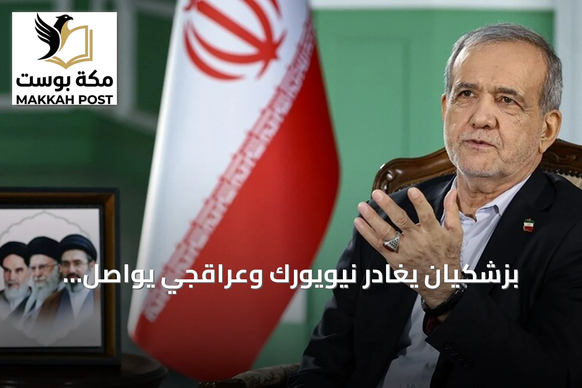 بزشكيان يغادر نيويورك وعراقجي يواصل المحادثات في واشنطن