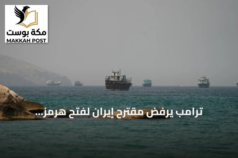 ترامب يرفض مقترح إيران لفتح هرمز والسعودية تحذر من غياب المجتمع الدولي عن أمن الخليج