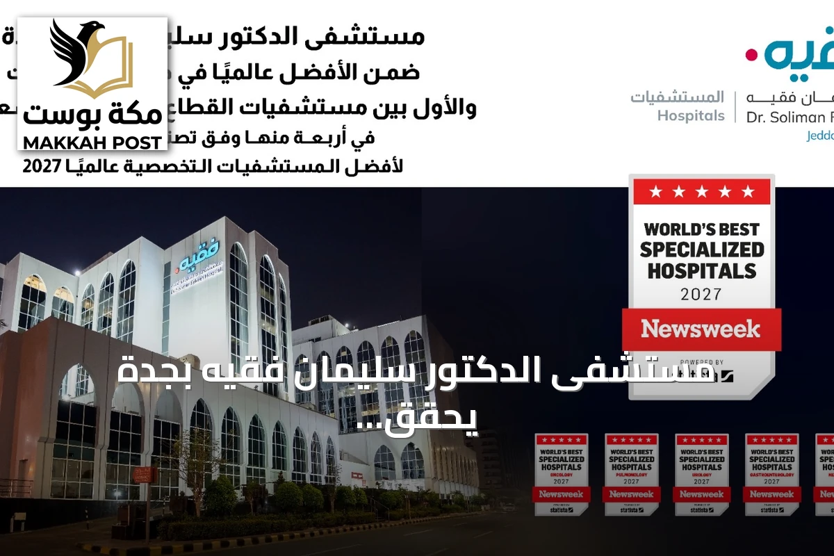 مستشفى الدكتور سليمان فقيه بجدة يحقق مراكز متقدمة عالميًا ومحليًا في خمس تخصصات طبية