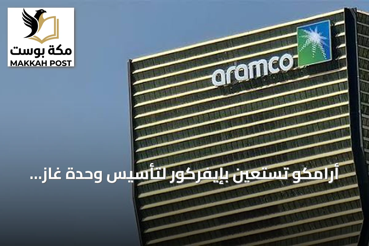 أرامكو تستعين بإيفركور لتأسيس وحدة غاز مستقلة وتستشير بوسطن لتقييم الفرص