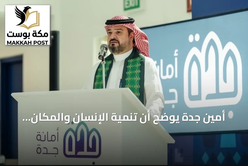 أمين جدة يوضح أن تنمية الإنسان والمكان ركائز ثابتة في الدولة