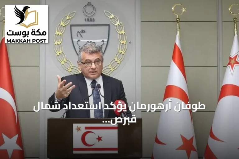 طوفان أرهورمان يؤكد استعداد شمال قبرص لمفاوضات جدية تنهي أزمة الجزيرة