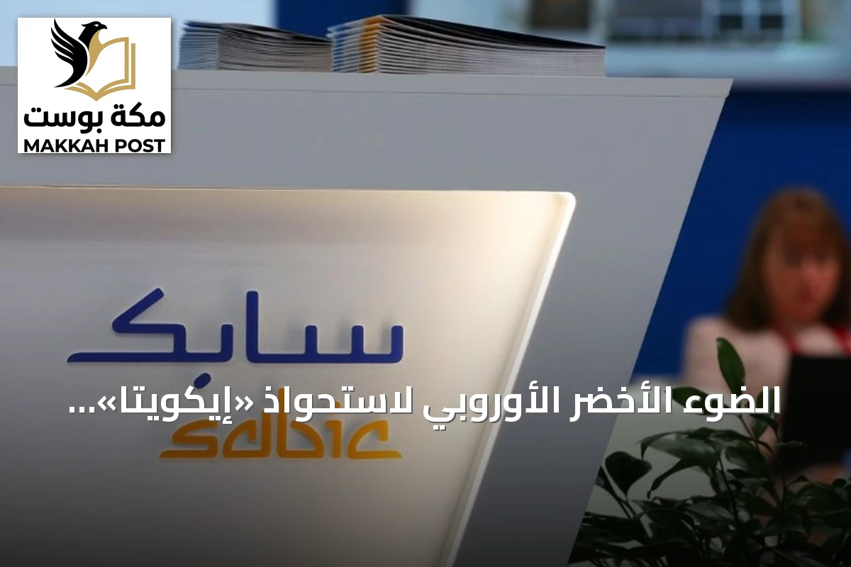 الضوء الأخضر الأوروبي لاستحواذ «إيكويتا» على أصول «سابك» البتروكيماوية في القارة