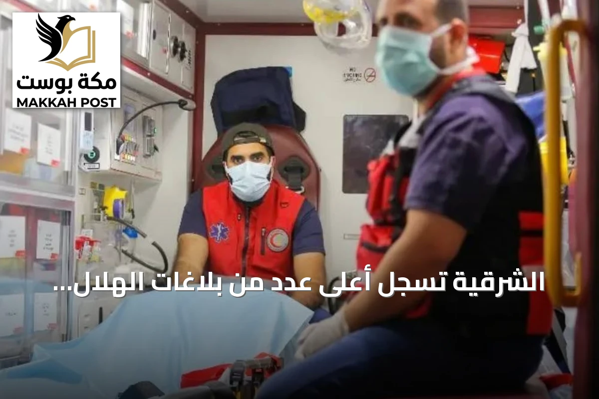 الشرقية تسجل أعلى عدد من بلاغات الهلال الأحمر متجاوزة مجموع خمس مناطق أخرى
