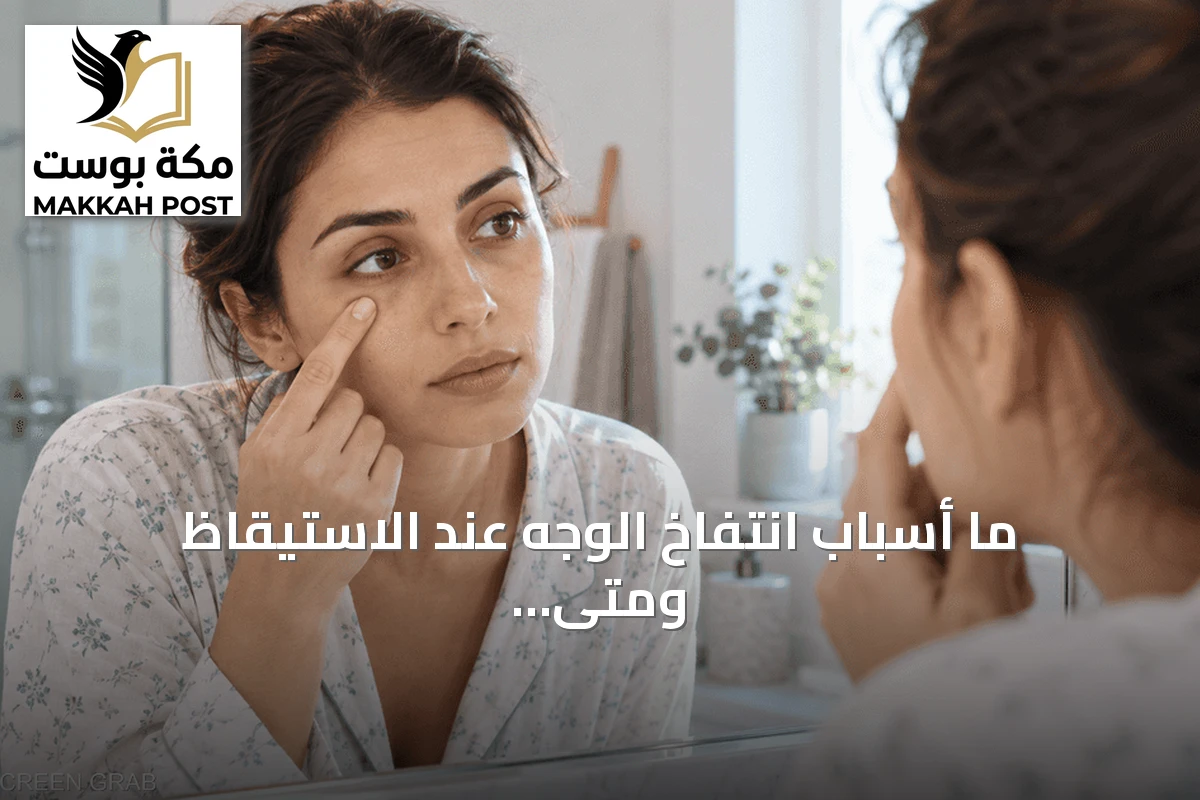 ما أسباب انتفاخ الوجه عند الاستيقاظ ومتى يتطلب الأمر رعاية طبية؟