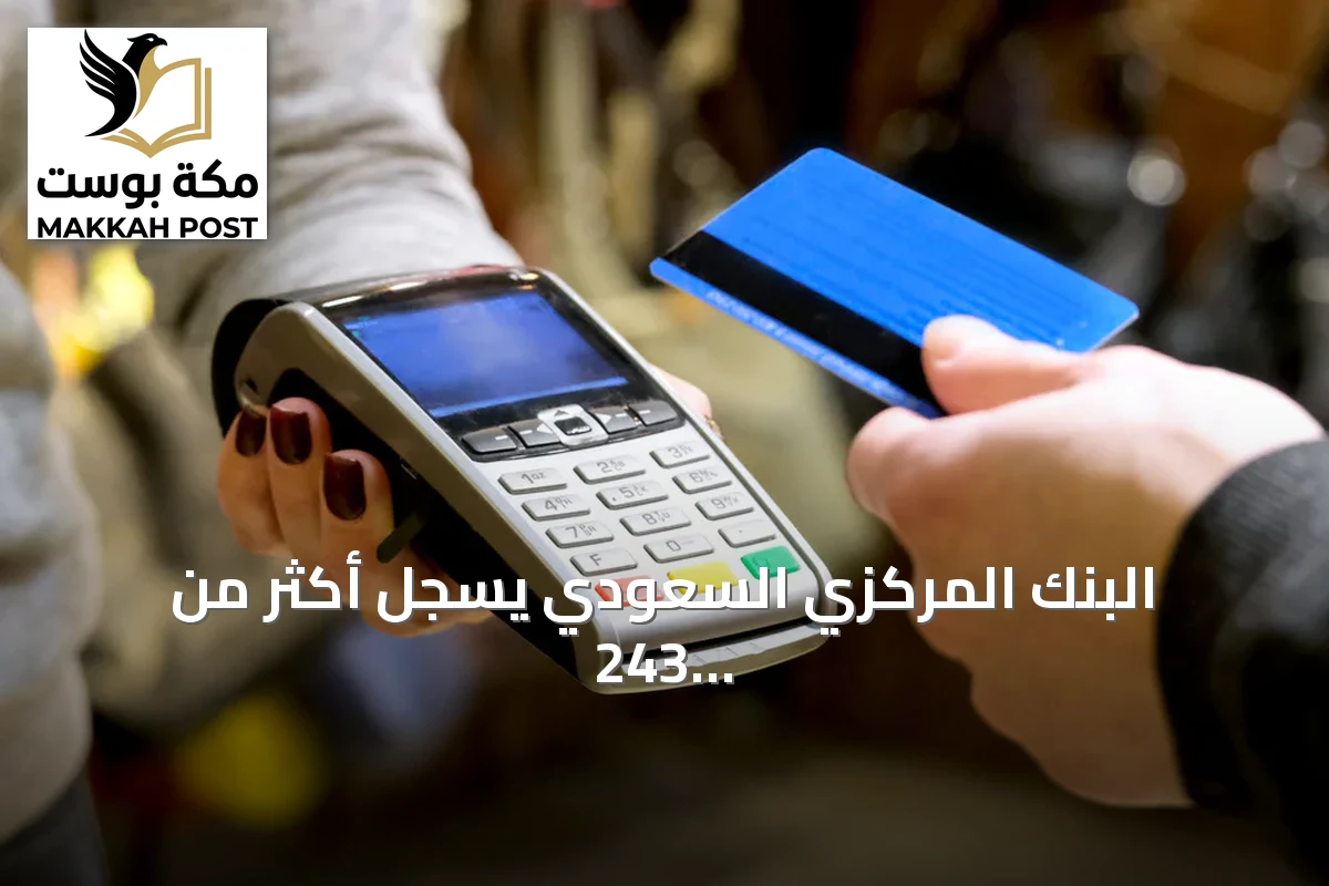 البنك المركزي السعودي يسجل أكثر من 243 مليون عملية نقاط بيع بقيمة تجاوزت 13.3 مليار ريال في أسبوع