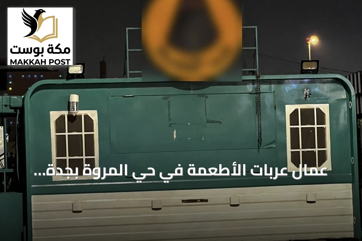 عمال عربات الأطعمة في حي المروة بجدة يطالبون بموقع بديل لضمان استمرار رزقهم