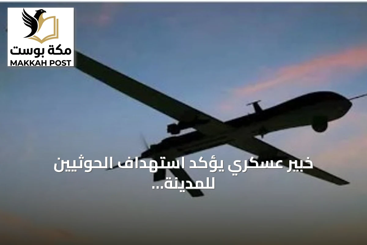 خبير عسكري يؤكد استهداف الحوثيين للمدينة المنورة بطائرة إيرانية من طراز «صماد 3»