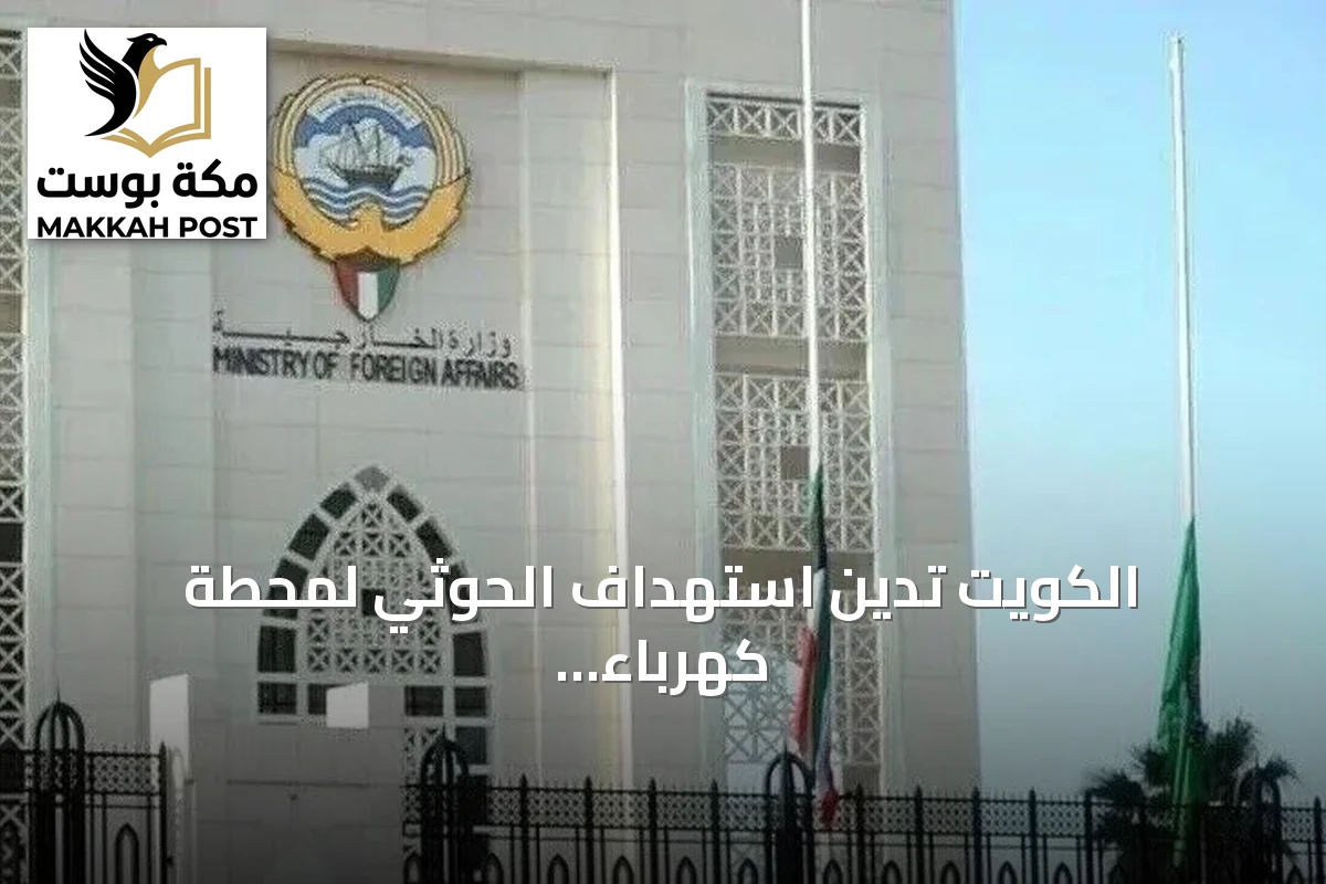 الكويت تدين استهداف الحوثي لمحطة كهرباء تخدم المسجد النبوي وتعتبره تمادياً خطيراً