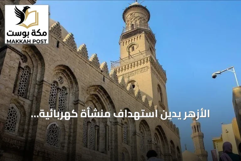 الأزهر يدين استهداف منشأة كهربائية بالمدينة المنورة ويصفه استفزازاً لمشاعر المسلمين