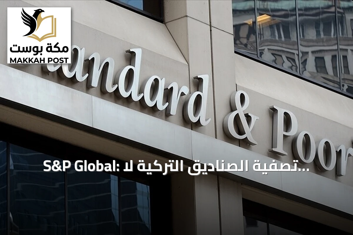 S&P Global: تصفية الصناديق التركية لا تهدد التصنيف الائتماني