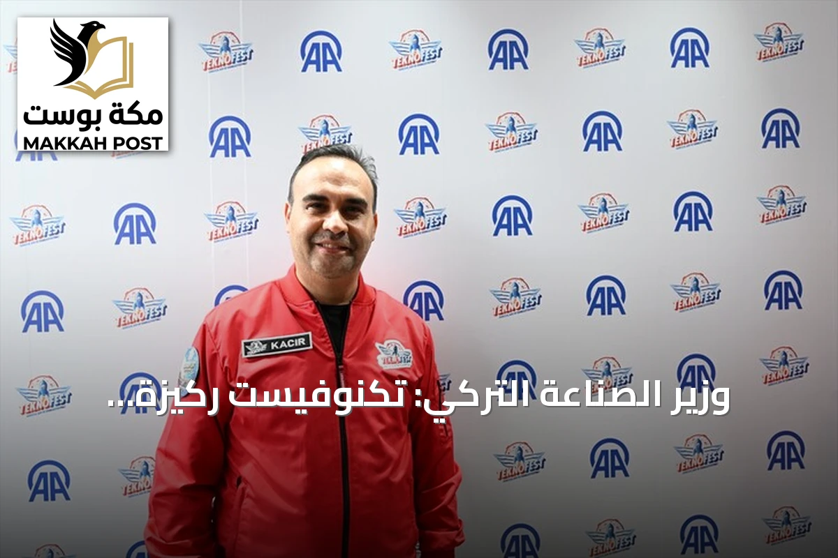 وزير الصناعة التركي: تكنوفيست ركيزة لخارطة طريق تكنولوجية مستقلة