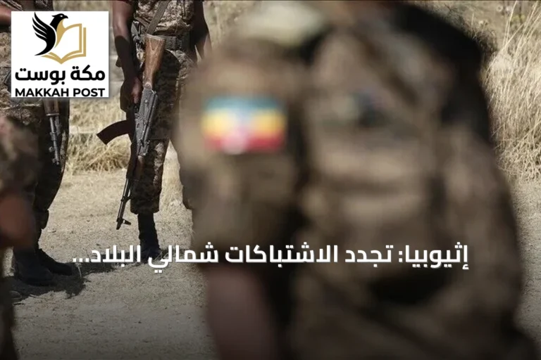 إثيوبيا: تجدد الاشتباكات شمالي البلاد يثير مخاوف من تصاعد التوترات العرقية