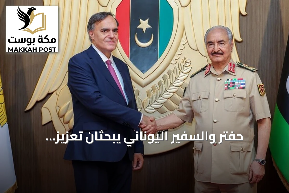 حفتر والسفير اليوناني يبحثان تعزيز التعاون الليبي اليوناني وملف الهجرة