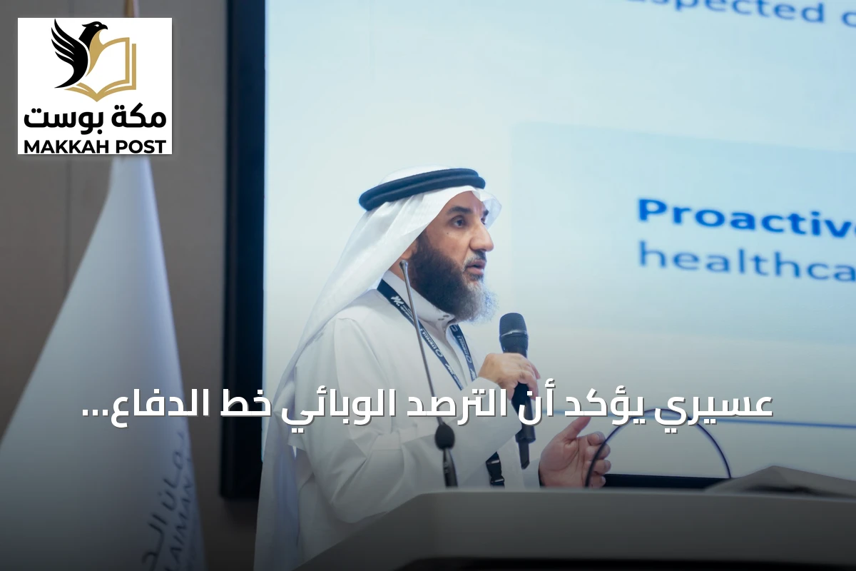 عسيري يؤكد أن الترصد الوبائي خط الدفاع الأول والصحة العامة ركيزة للأمن الصحي