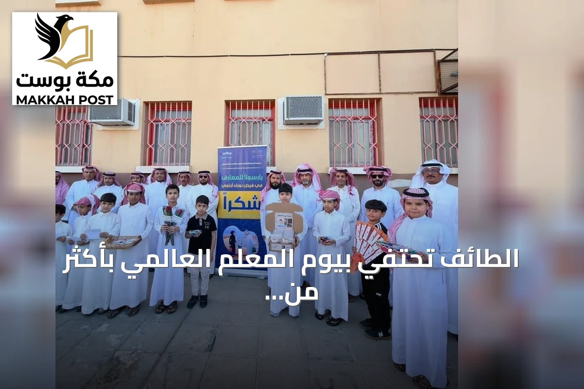 الطائف تحتفي بيوم المعلم العالمي بأكثر من 25 ألف معلم ومعلمة وحضور 270 ألف طالب
