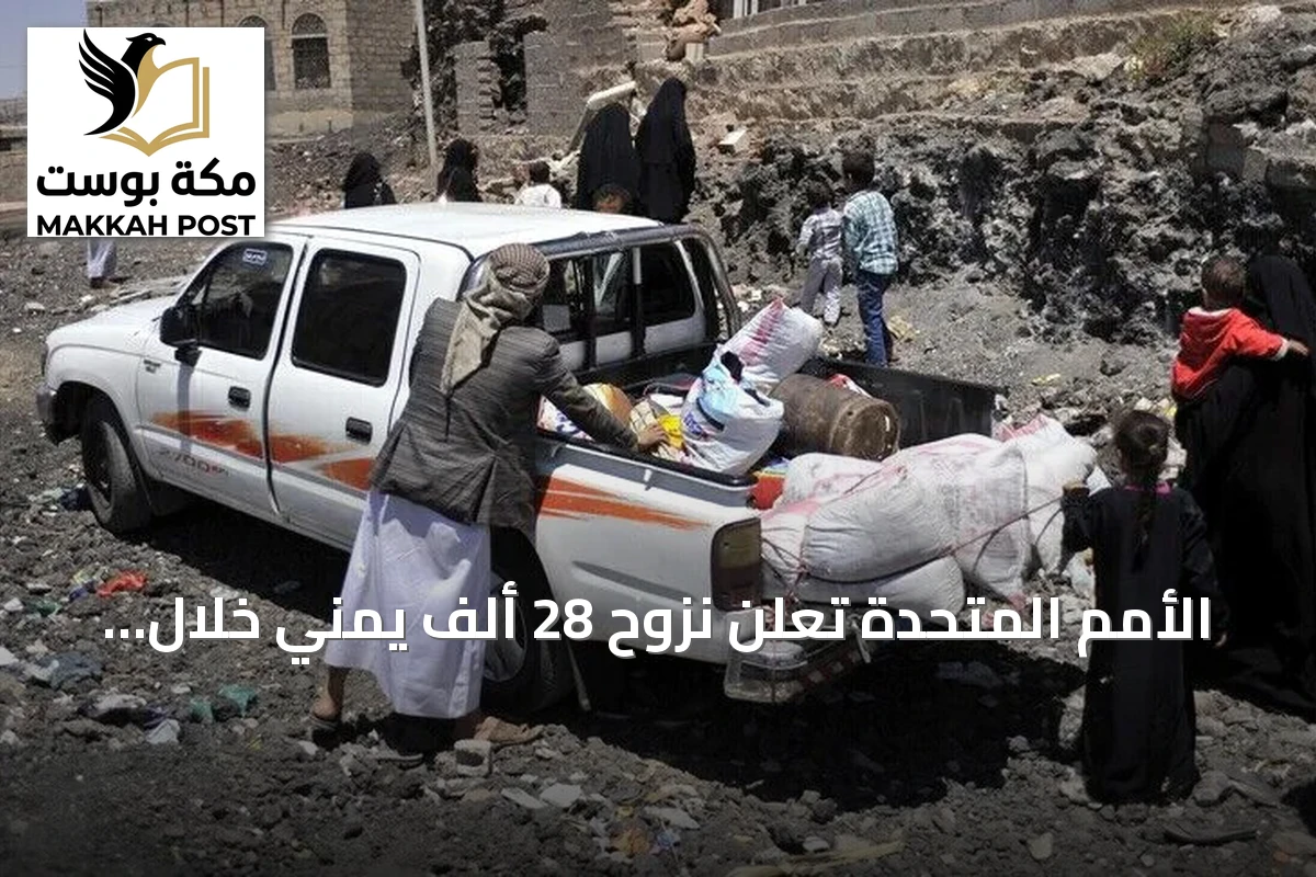 الأمم المتحدة تُعلن نزوح 28 ألف يمني خلال ثمانية أيام جراء تصعيد القتال