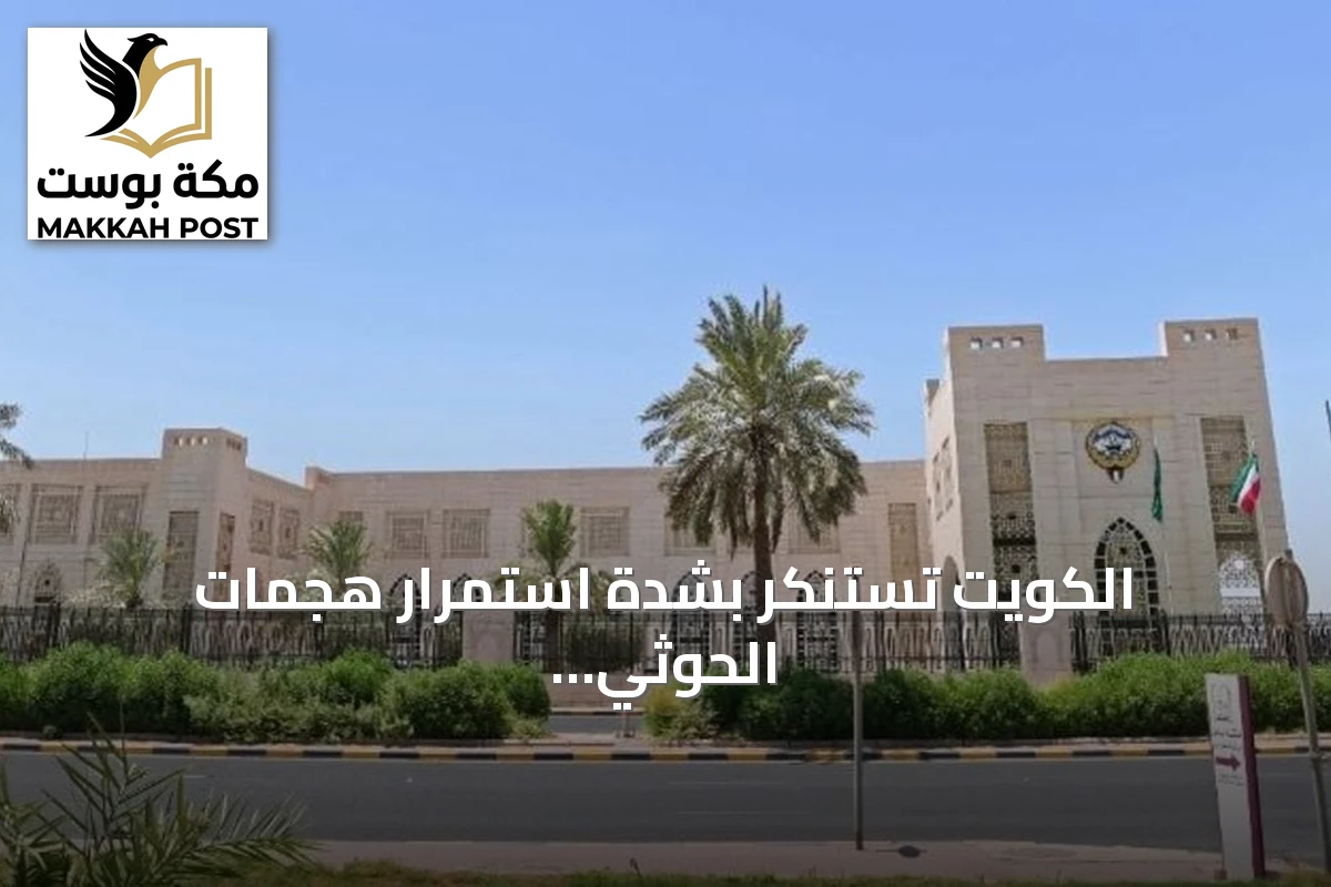 الكويت تستنكر بشدة استمرار هجمات الحوثي على مكة والمدينة والرياض