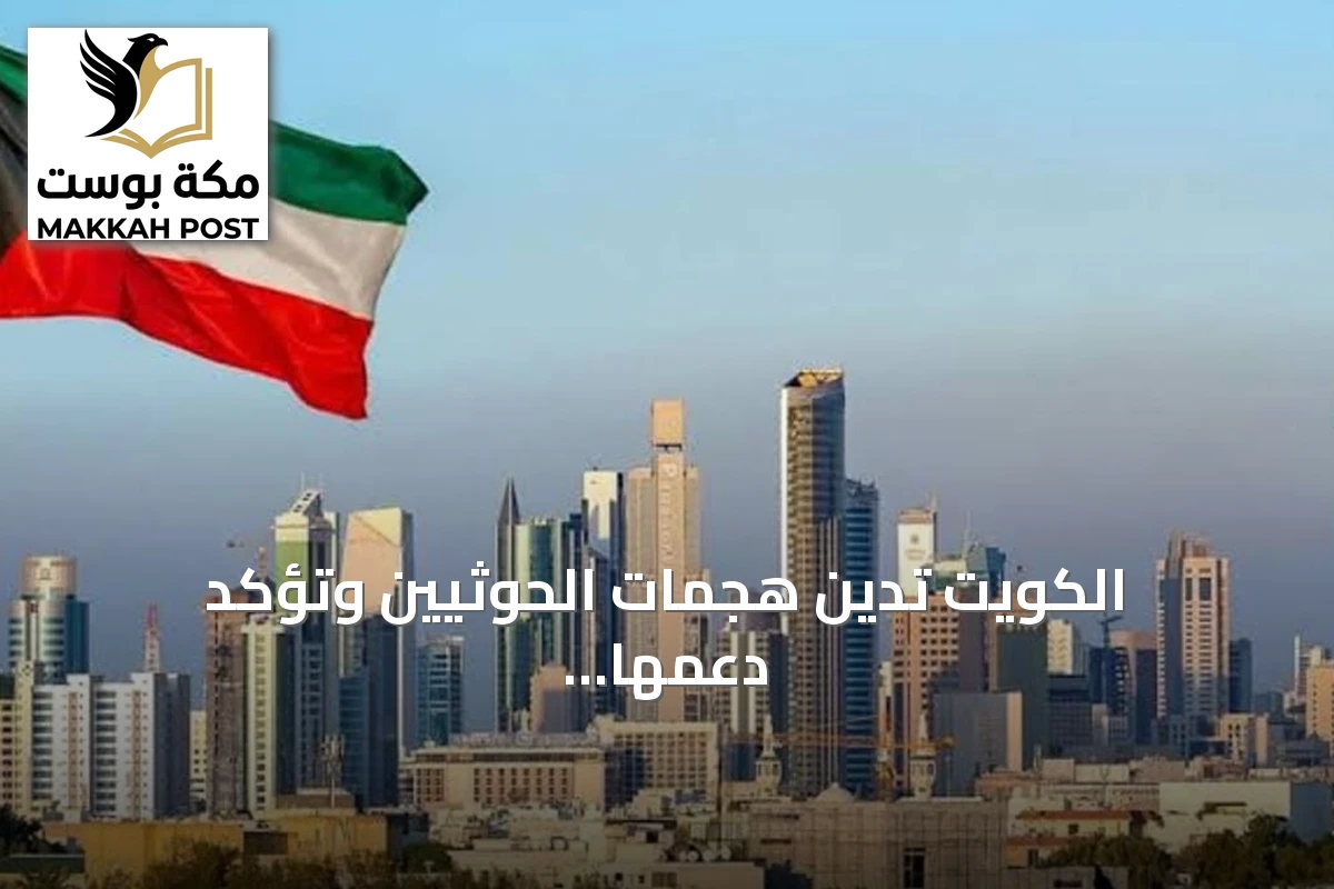 الكويت تدين هجمات الحوثيين وتؤكد دعمها الكامل للسعودية والحكومة اليمنية