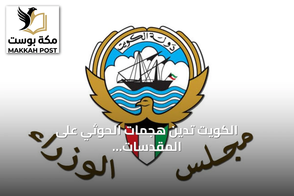 الكويت تدين هجمات الحوثي على المقدسات السعودية وتؤيد الشرعية اليمنية