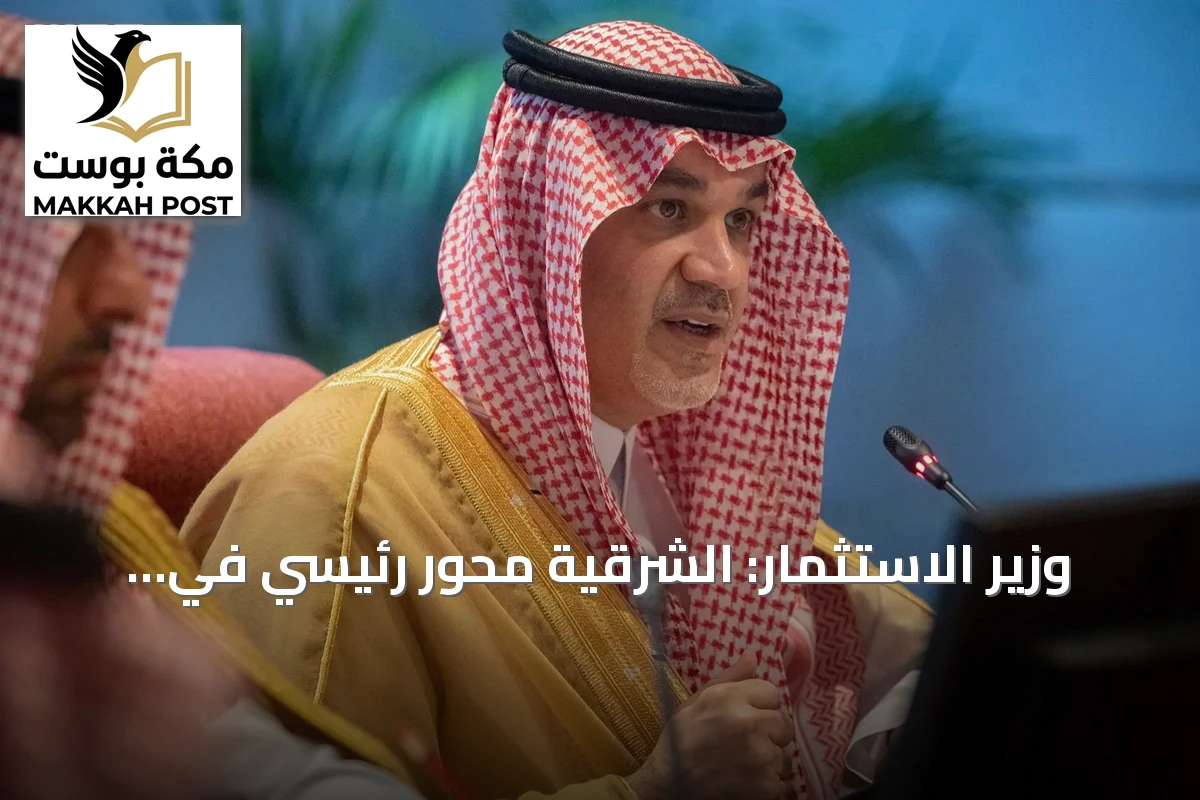 وزير الاستثمار: الشرقية محور رئيسي في الاقتصاد السعودي