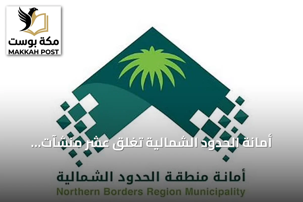 أمانة الحدود الشمالية تغلق عشر منشآت وترصد 22 مخالفة خلال حملة تفتيشية في رفحاء