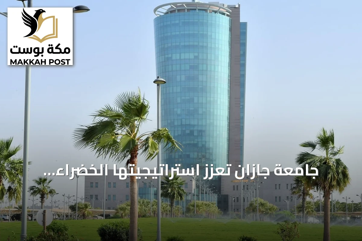 جامعة جازان تعزز استراتيجيتها الخضراء وتطلق مبادرات تزامناً مع موسم التشجير الوطني 2026