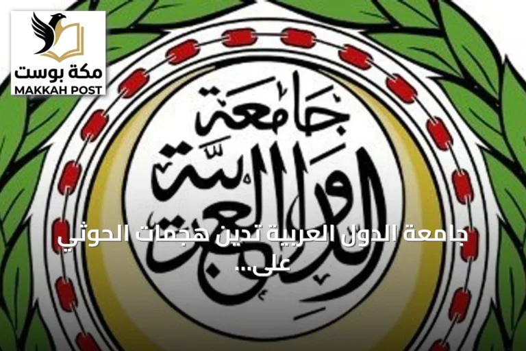جامعة الدول العربية تدين هجمات الحوثي على مطاري أبها والملك خالد وتحذر من تصعيد خطير