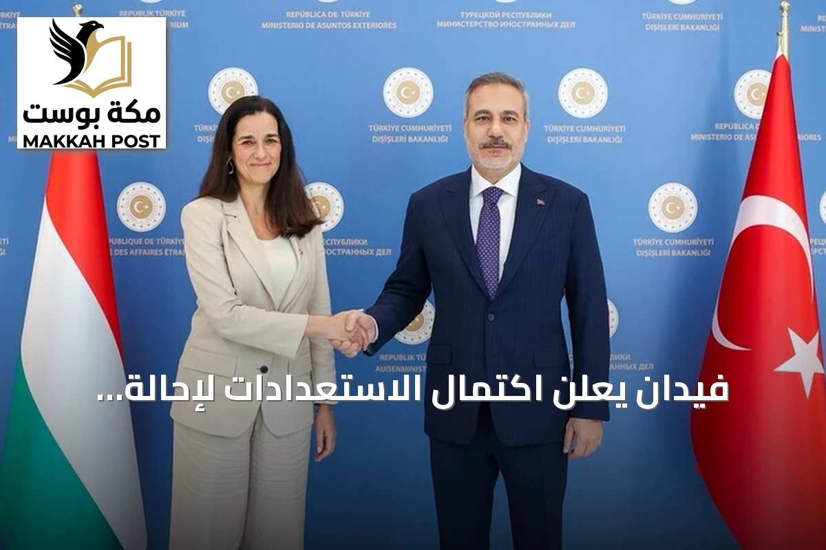 فيدان يعلن اكتمال الاستعدادات لإحالة اتفاقية 'حلف مكة' إلى البرلمان التركي