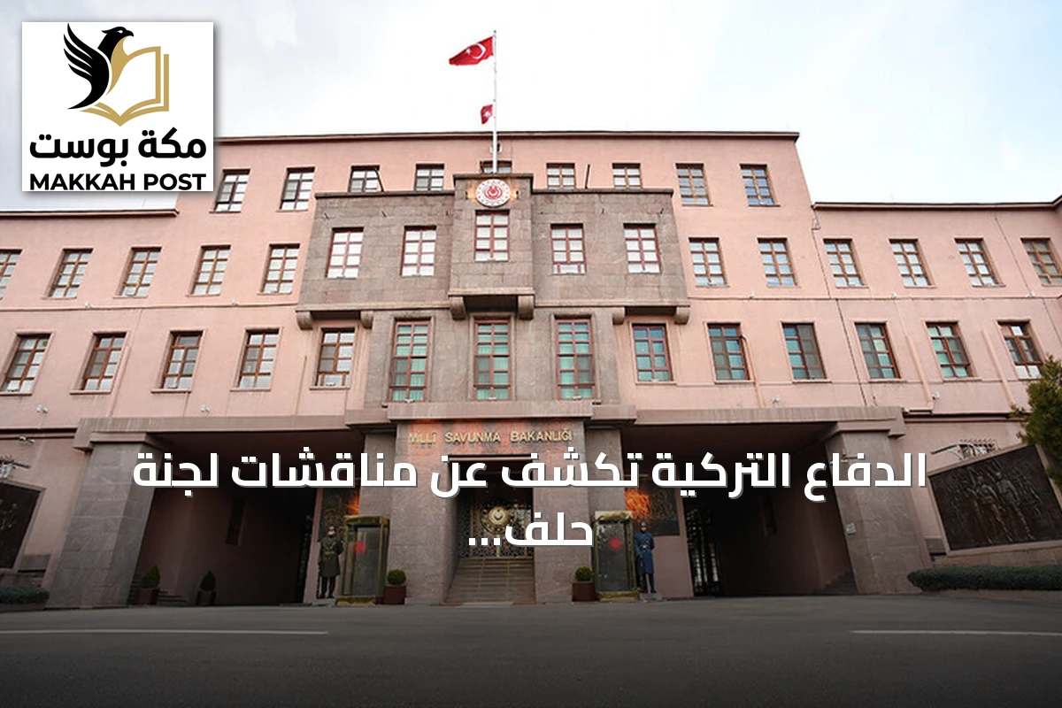 الدفاع التركية تكشف عن مناقشات لجنة حلف مكة لنشر قوات عسكرية في السعودية