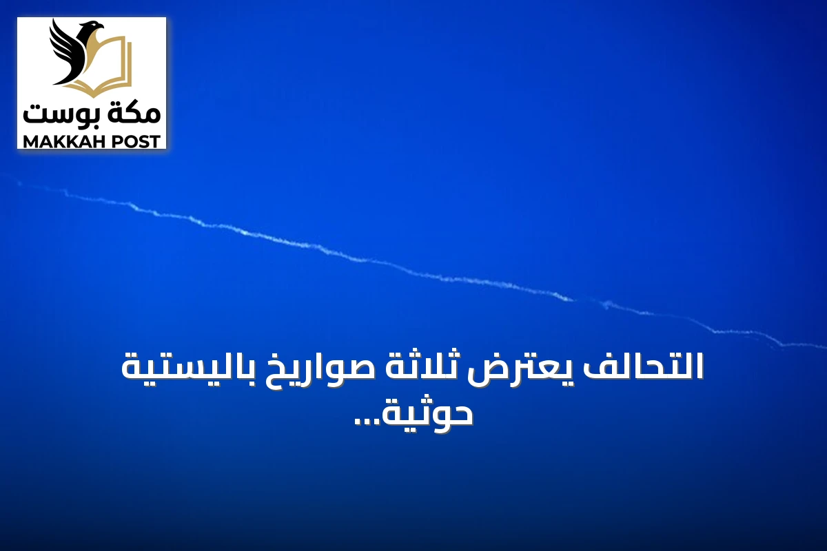 التحالف يعترض ثلاثة صواريخ باليستية حوثية ويستمر التصعيد في اليمن