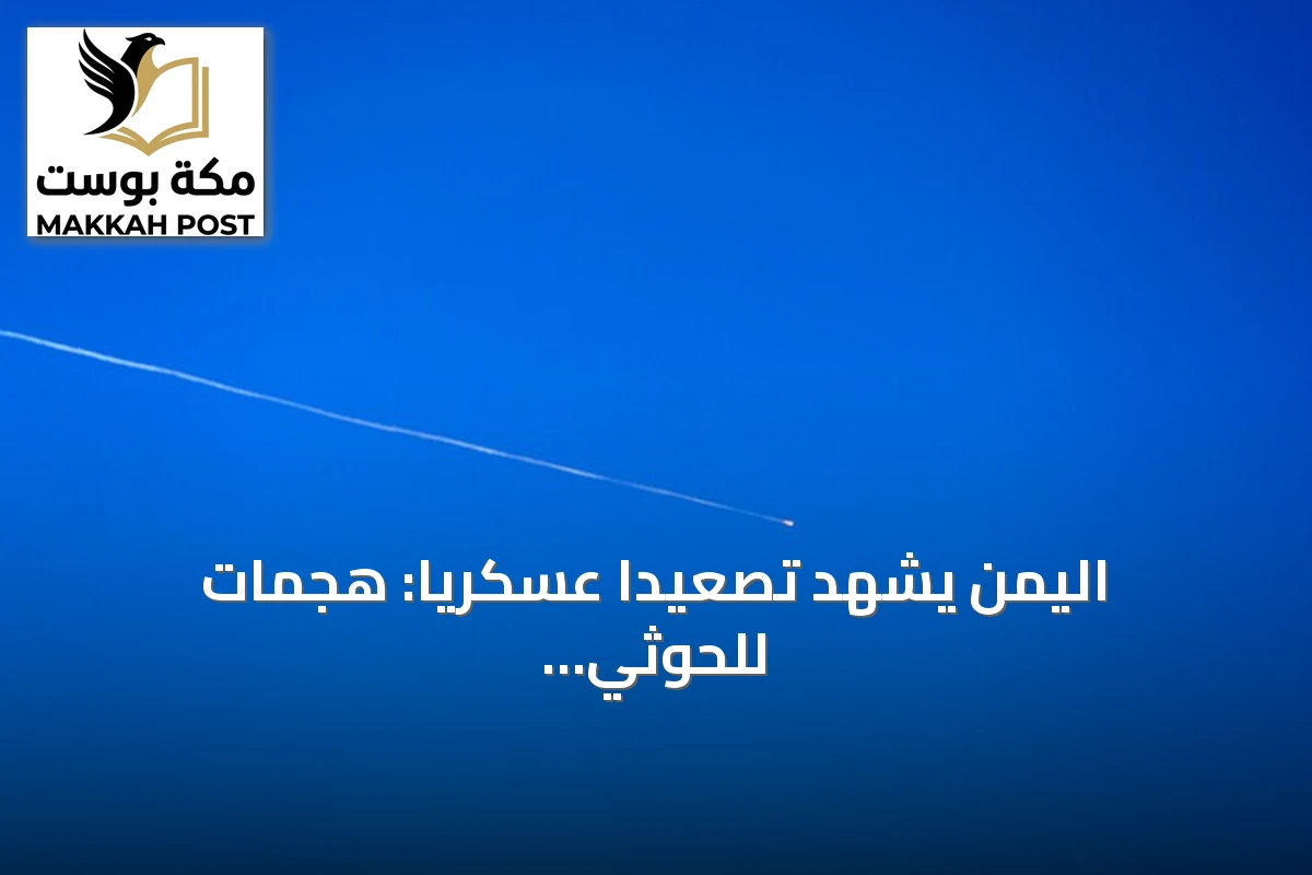 اليمن يشهد تصعيدًا عسكريًا: هجمات للحوثي على السعودية وغارات في خمس محافظات وانفجارات بحضرموت