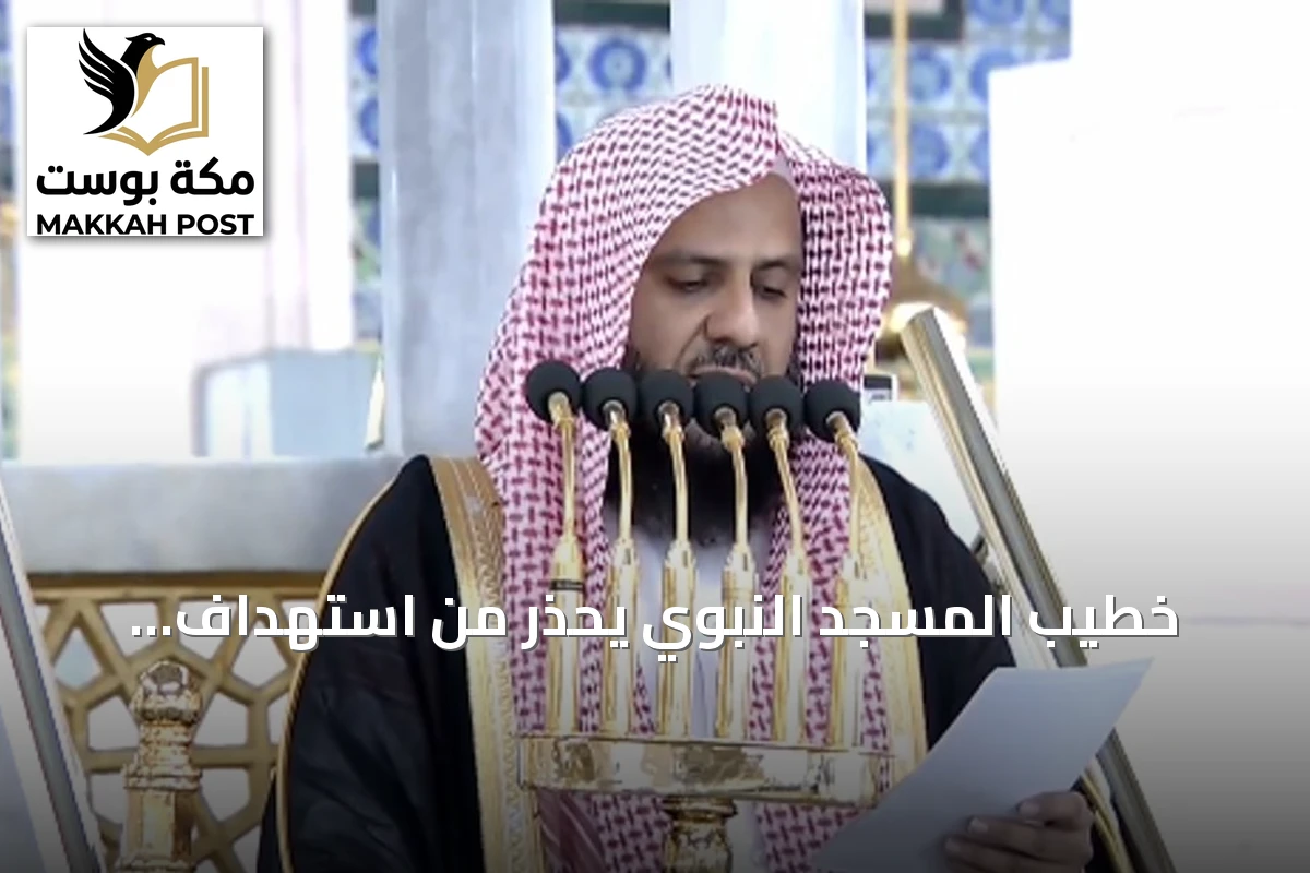 خطيب المسجد النبوي يحذر من استهداف الحرمين ويؤكد على قيمة الكلمة الطيبة
