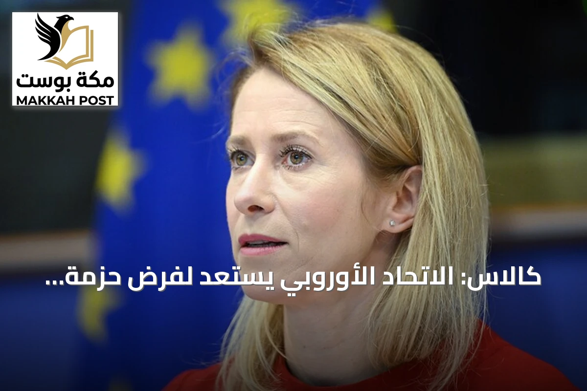 كالاس: الاتحاد الأوروبي يستعد لفرض حزمة عقوبات جديدة تستهدف قدرات روسيا العسكرية